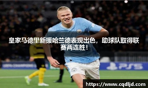 皇家马德里新援哈兰德表现出色，助球队取得联赛两连胜！