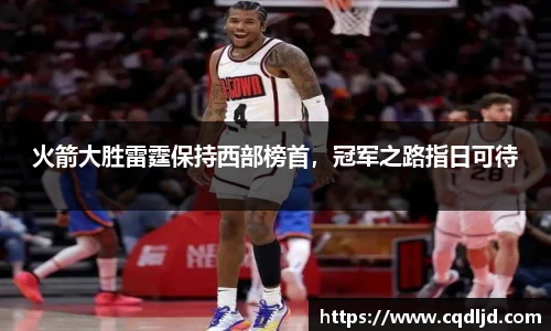 火箭大胜雷霆保持西部榜首，冠军之路指日可待