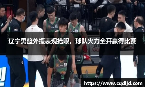 辽宁男篮外援表现抢眼，球队火力全开赢得比赛