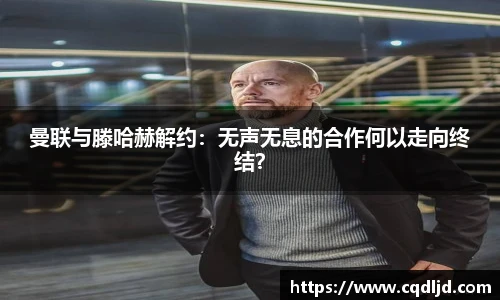 曼联与滕哈赫解约：无声无息的合作何以走向终结？