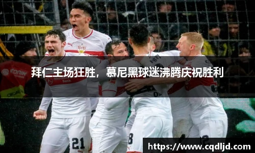 拜仁主场狂胜，慕尼黑球迷沸腾庆祝胜利
